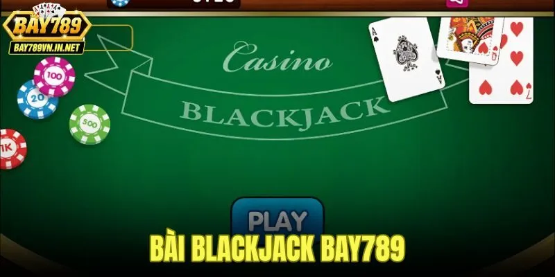 Bài Blackjack Bay789 - Luật Tính Điểm Và Chiến Thuật Đạt 21 1 Bài Blackjack Bay789