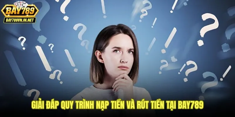 Giải đáp Bay789 2 Giải đáp Bay789 về phương thức nạp rút và thời gian xử lý giao dịch