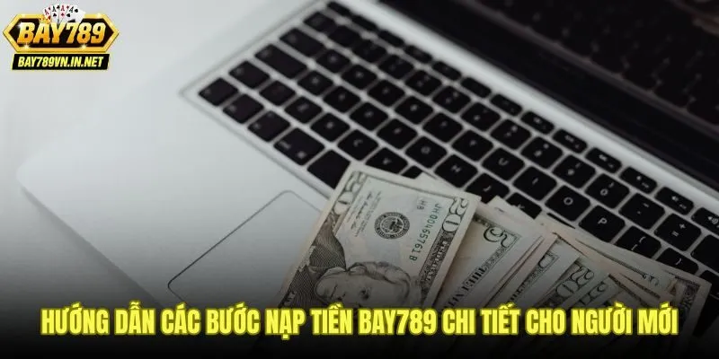 Nạp Tiền Bay789 - Hướng Dẫn 3 Phương Thức Giao Dịch Tức Thì 2 Quy trình nạp tiền Bay789 từng bước dành cho người mới bắt đầu